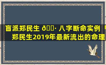 盲派郑民生 🌷 八字断命实例「郑民生2019年最新流出的命理资料合集」
